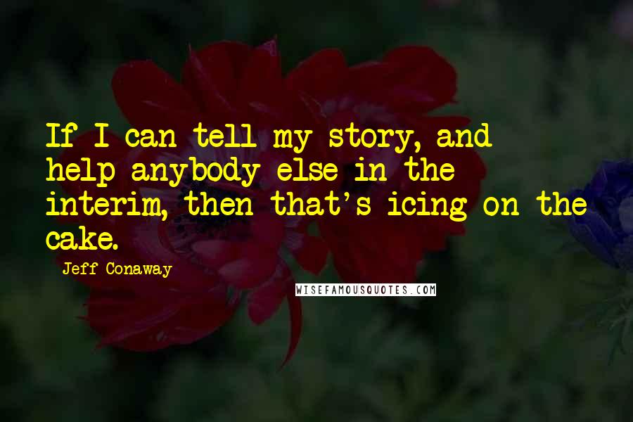 Jeff Conaway Quotes: If I can tell my story, and help anybody else in the interim, then that's icing on the cake.