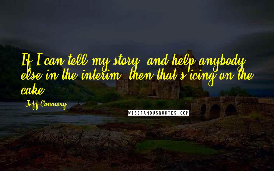 Jeff Conaway Quotes: If I can tell my story, and help anybody else in the interim, then that's icing on the cake.