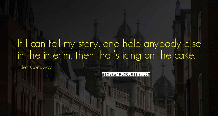 Jeff Conaway Quotes: If I can tell my story, and help anybody else in the interim, then that's icing on the cake.