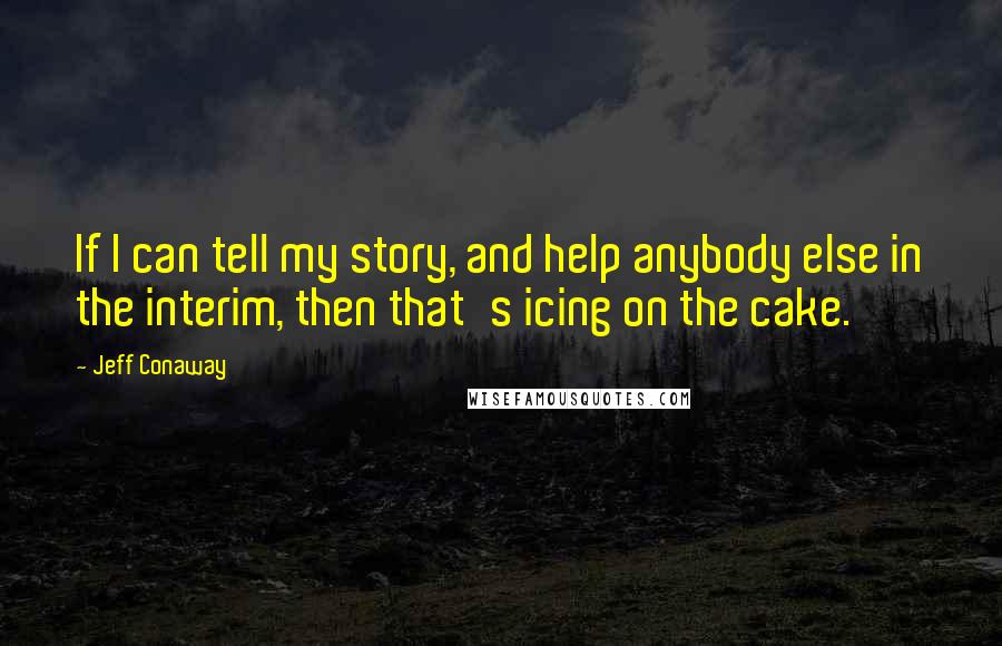 Jeff Conaway Quotes: If I can tell my story, and help anybody else in the interim, then that's icing on the cake.