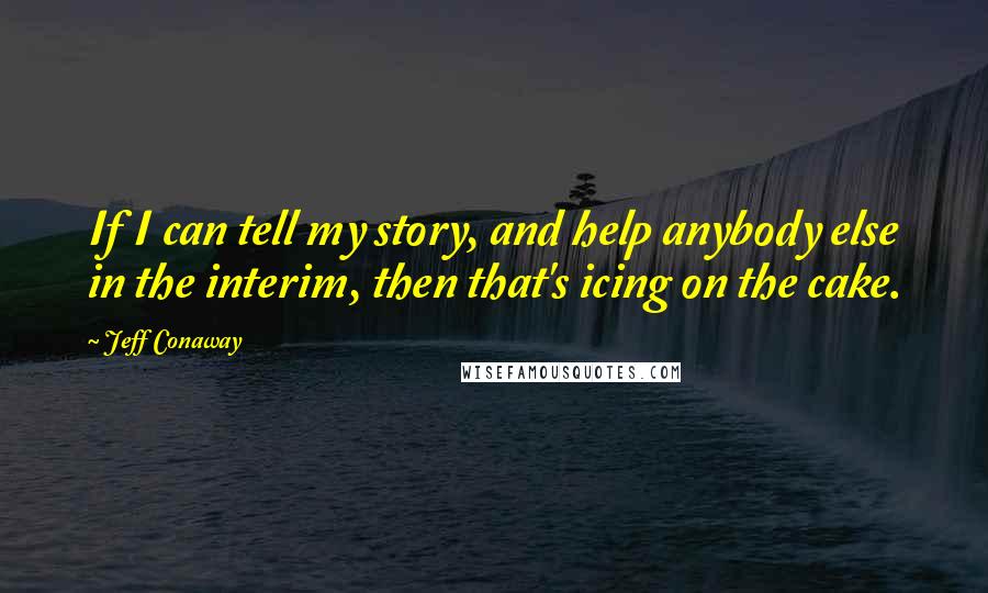 Jeff Conaway Quotes: If I can tell my story, and help anybody else in the interim, then that's icing on the cake.