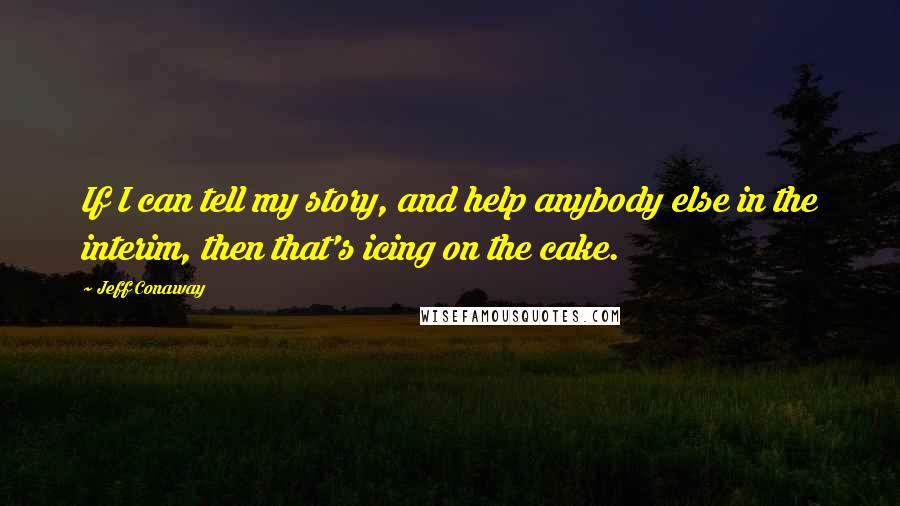 Jeff Conaway Quotes: If I can tell my story, and help anybody else in the interim, then that's icing on the cake.