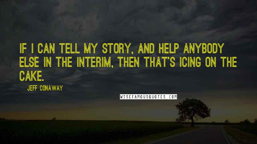 Jeff Conaway Quotes: If I can tell my story, and help anybody else in the interim, then that's icing on the cake.