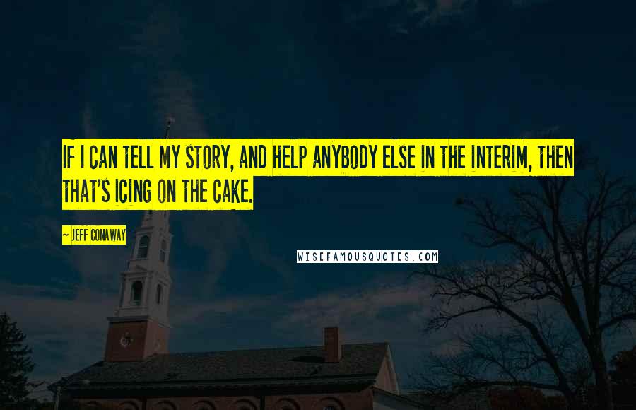 Jeff Conaway Quotes: If I can tell my story, and help anybody else in the interim, then that's icing on the cake.