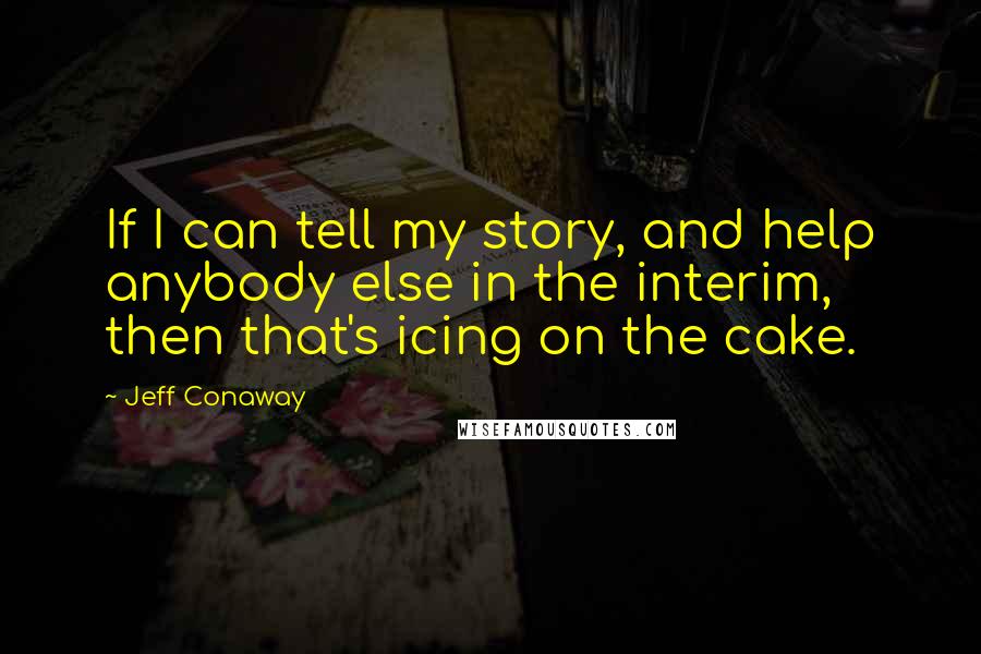 Jeff Conaway Quotes: If I can tell my story, and help anybody else in the interim, then that's icing on the cake.