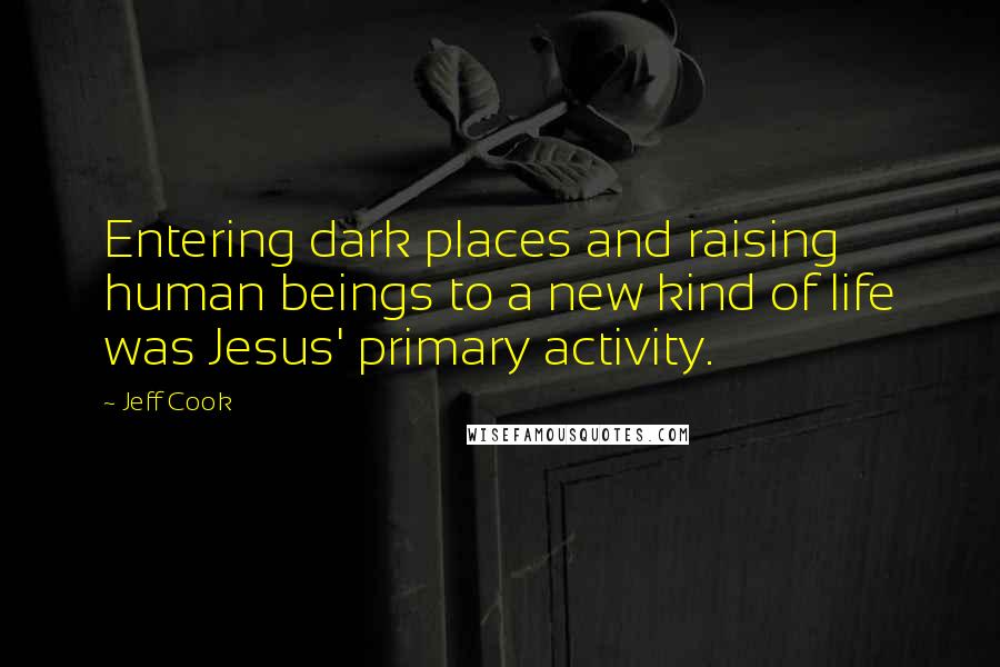 Jeff Cook Quotes: Entering dark places and raising human beings to a new kind of life was Jesus' primary activity.