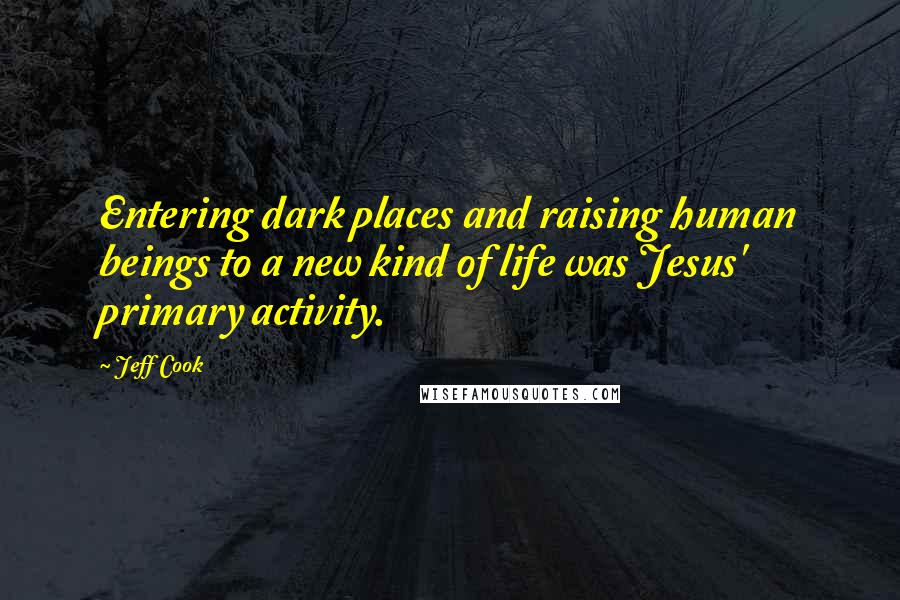 Jeff Cook Quotes: Entering dark places and raising human beings to a new kind of life was Jesus' primary activity.