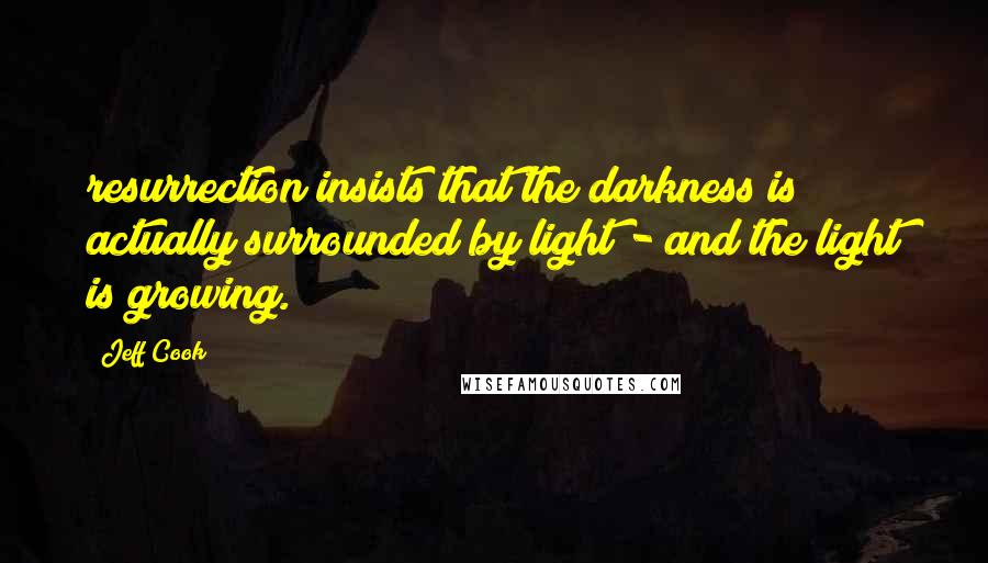 Jeff Cook Quotes: resurrection insists that the darkness is actually surrounded by light - and the light is growing.