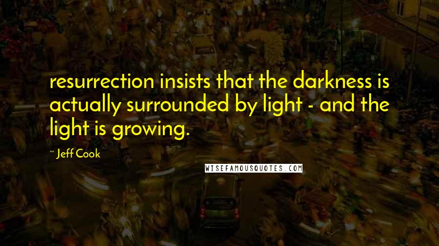 Jeff Cook Quotes: resurrection insists that the darkness is actually surrounded by light - and the light is growing.