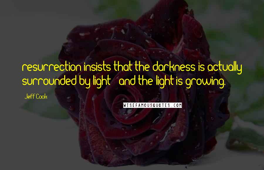 Jeff Cook Quotes: resurrection insists that the darkness is actually surrounded by light - and the light is growing.