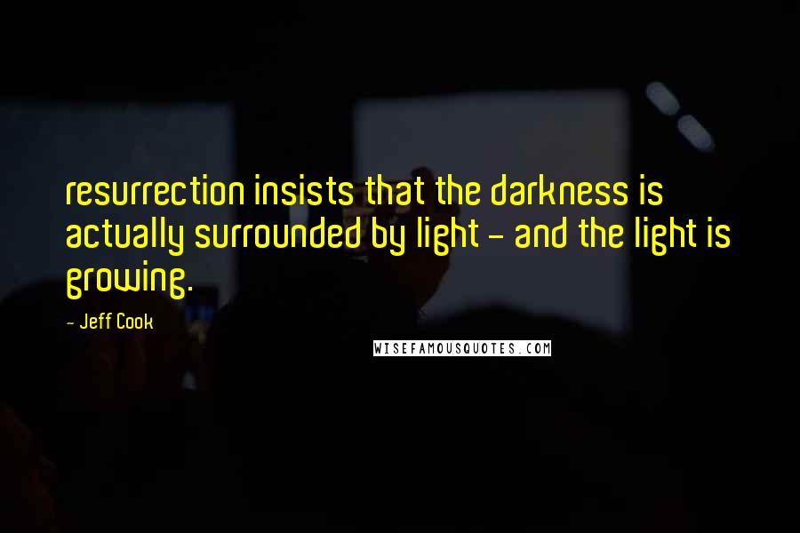 Jeff Cook Quotes: resurrection insists that the darkness is actually surrounded by light - and the light is growing.