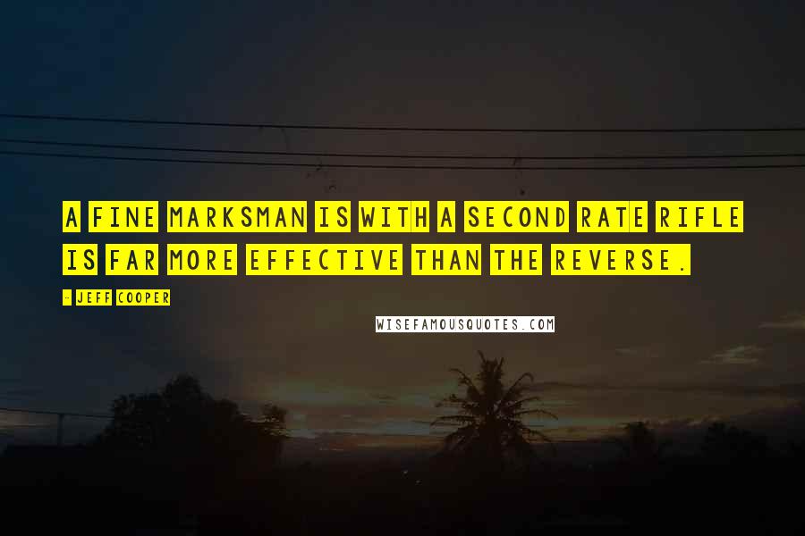 Jeff Cooper Quotes: A fine marksman is with a second rate rifle is far more effective than the reverse.