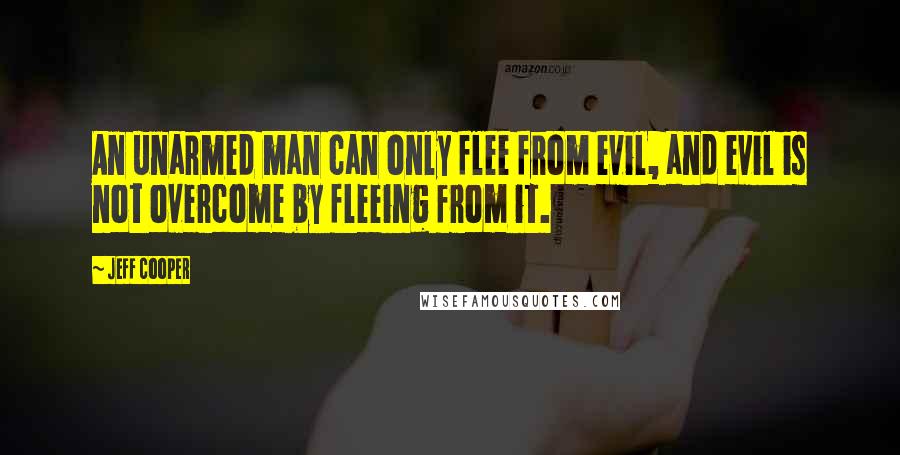 Jeff Cooper Quotes: An unarmed man can only flee from evil, and evil is not overcome by fleeing from it.