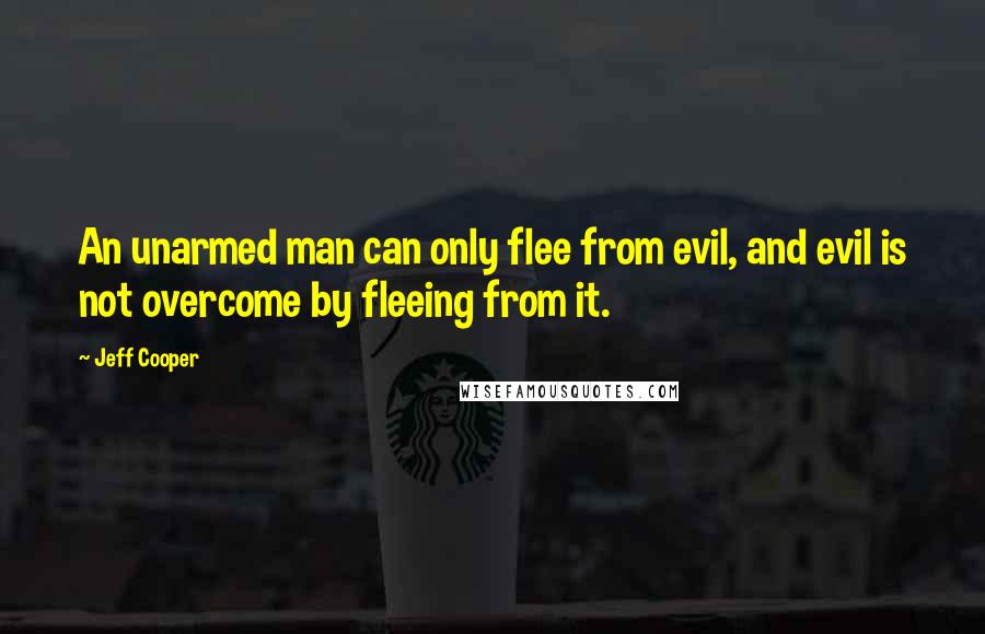 Jeff Cooper Quotes: An unarmed man can only flee from evil, and evil is not overcome by fleeing from it.