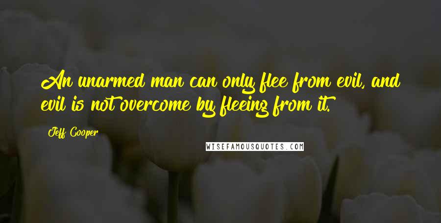 Jeff Cooper Quotes: An unarmed man can only flee from evil, and evil is not overcome by fleeing from it.