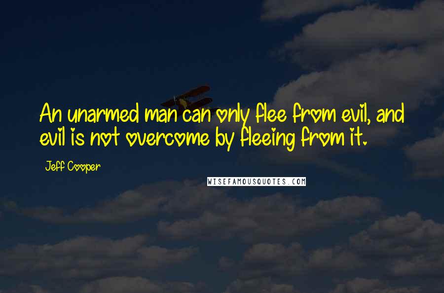 Jeff Cooper Quotes: An unarmed man can only flee from evil, and evil is not overcome by fleeing from it.