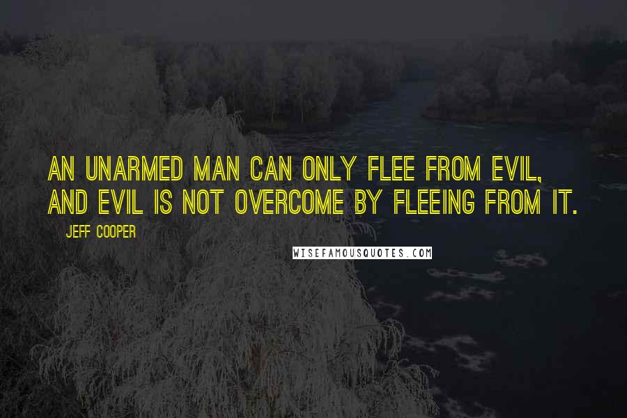 Jeff Cooper Quotes: An unarmed man can only flee from evil, and evil is not overcome by fleeing from it.