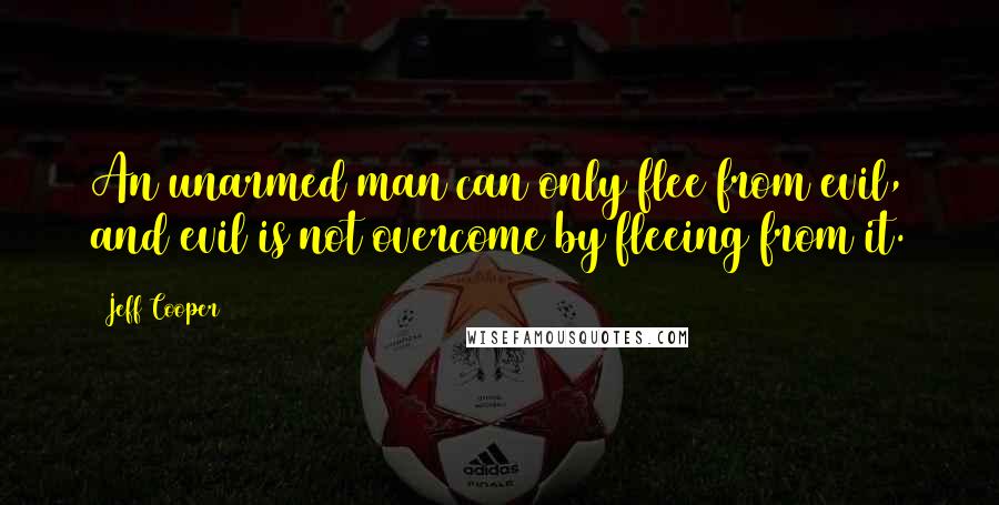 Jeff Cooper Quotes: An unarmed man can only flee from evil, and evil is not overcome by fleeing from it.
