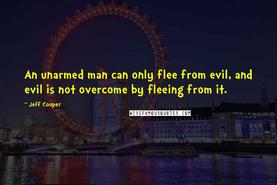 Jeff Cooper Quotes: An unarmed man can only flee from evil, and evil is not overcome by fleeing from it.