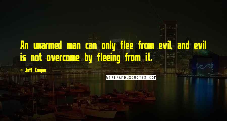 Jeff Cooper Quotes: An unarmed man can only flee from evil, and evil is not overcome by fleeing from it.