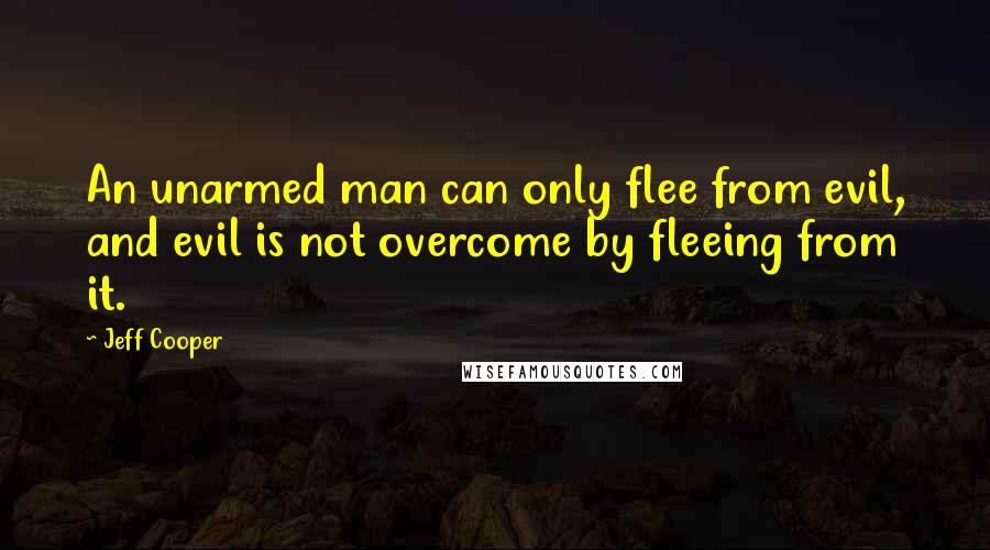 Jeff Cooper Quotes: An unarmed man can only flee from evil, and evil is not overcome by fleeing from it.