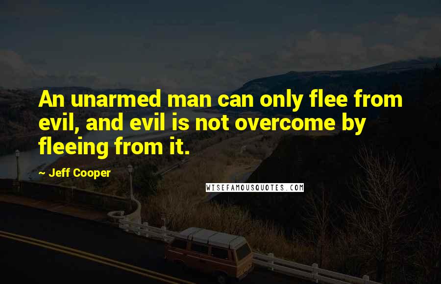 Jeff Cooper Quotes: An unarmed man can only flee from evil, and evil is not overcome by fleeing from it.