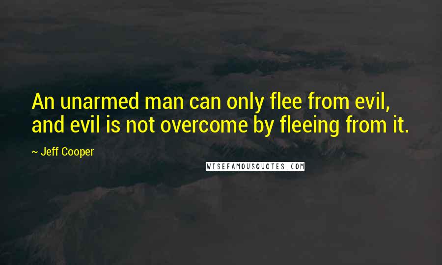 Jeff Cooper Quotes: An unarmed man can only flee from evil, and evil is not overcome by fleeing from it.
