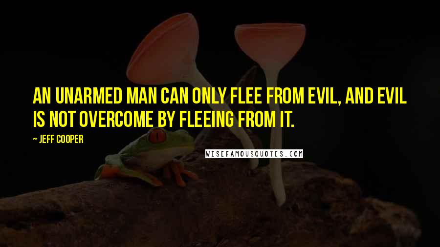Jeff Cooper Quotes: An unarmed man can only flee from evil, and evil is not overcome by fleeing from it.
