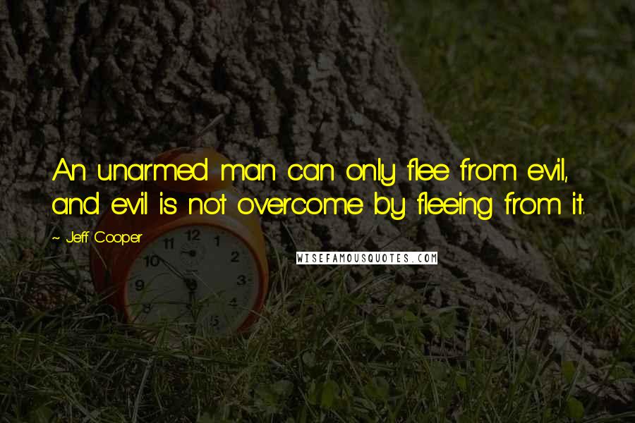 Jeff Cooper Quotes: An unarmed man can only flee from evil, and evil is not overcome by fleeing from it.