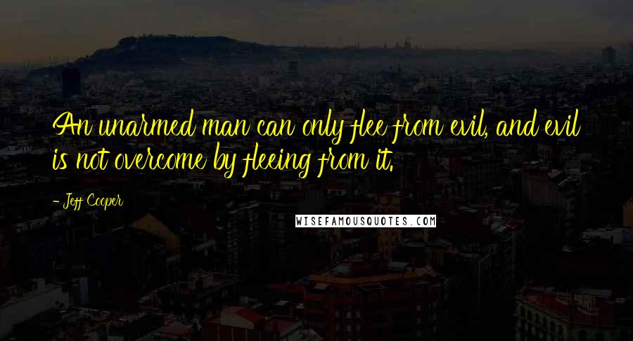 Jeff Cooper Quotes: An unarmed man can only flee from evil, and evil is not overcome by fleeing from it.
