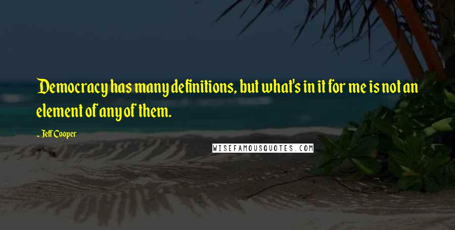 Jeff Cooper Quotes: Democracy has many definitions, but what's in it for me is not an element of any of them.