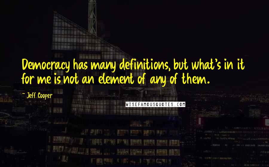 Jeff Cooper Quotes: Democracy has many definitions, but what's in it for me is not an element of any of them.