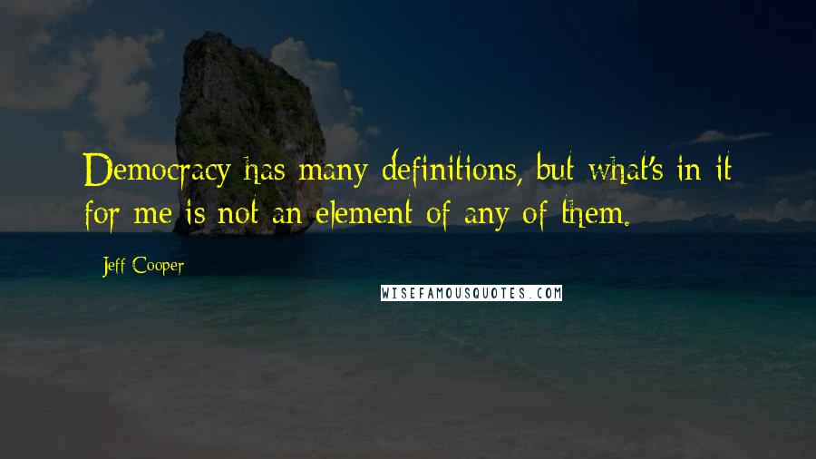 Jeff Cooper Quotes: Democracy has many definitions, but what's in it for me is not an element of any of them.