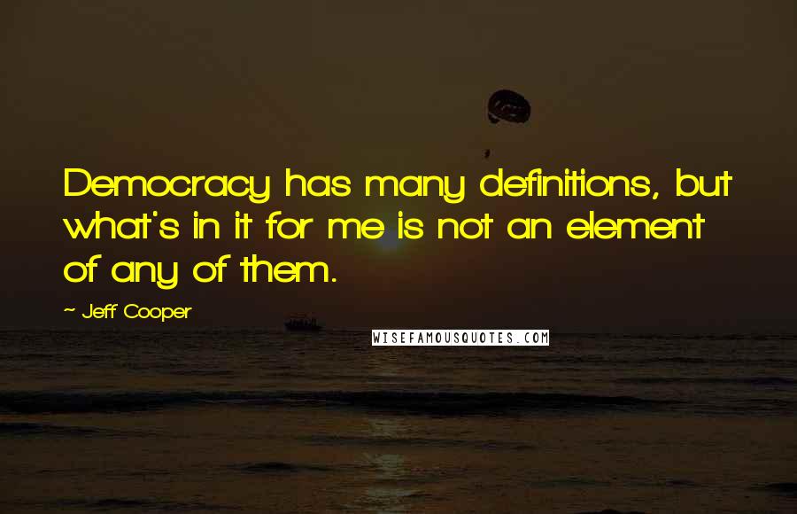 Jeff Cooper Quotes: Democracy has many definitions, but what's in it for me is not an element of any of them.