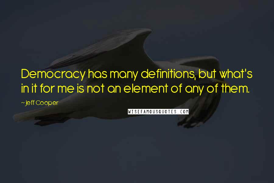 Jeff Cooper Quotes: Democracy has many definitions, but what's in it for me is not an element of any of them.