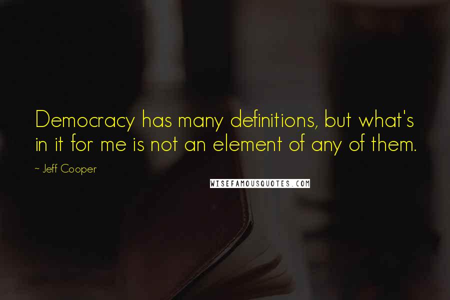 Jeff Cooper Quotes: Democracy has many definitions, but what's in it for me is not an element of any of them.