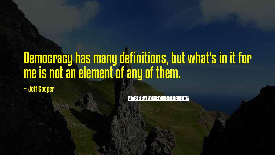 Jeff Cooper Quotes: Democracy has many definitions, but what's in it for me is not an element of any of them.