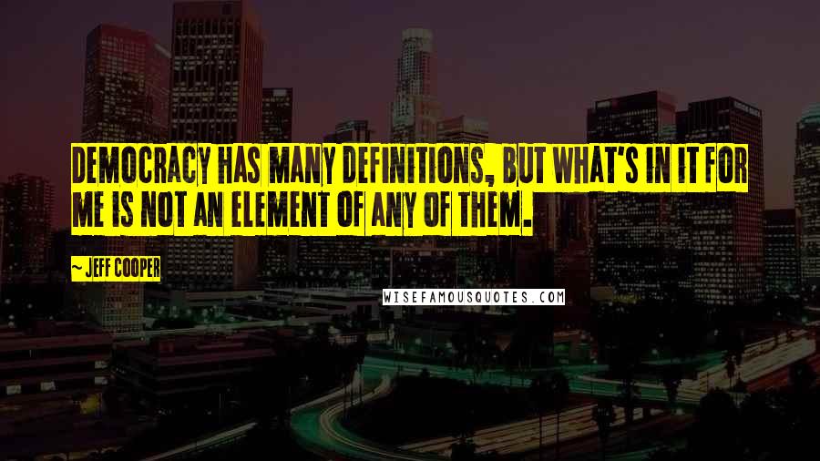 Jeff Cooper Quotes: Democracy has many definitions, but what's in it for me is not an element of any of them.