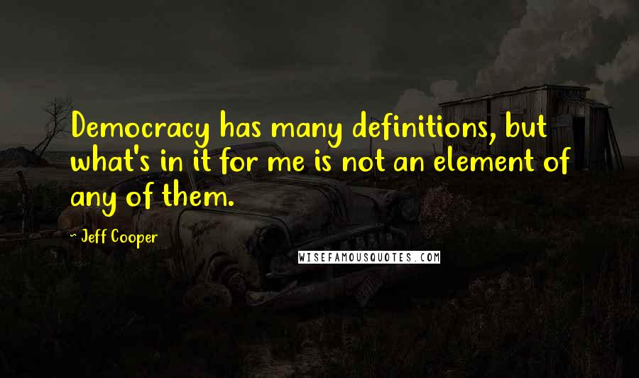 Jeff Cooper Quotes: Democracy has many definitions, but what's in it for me is not an element of any of them.