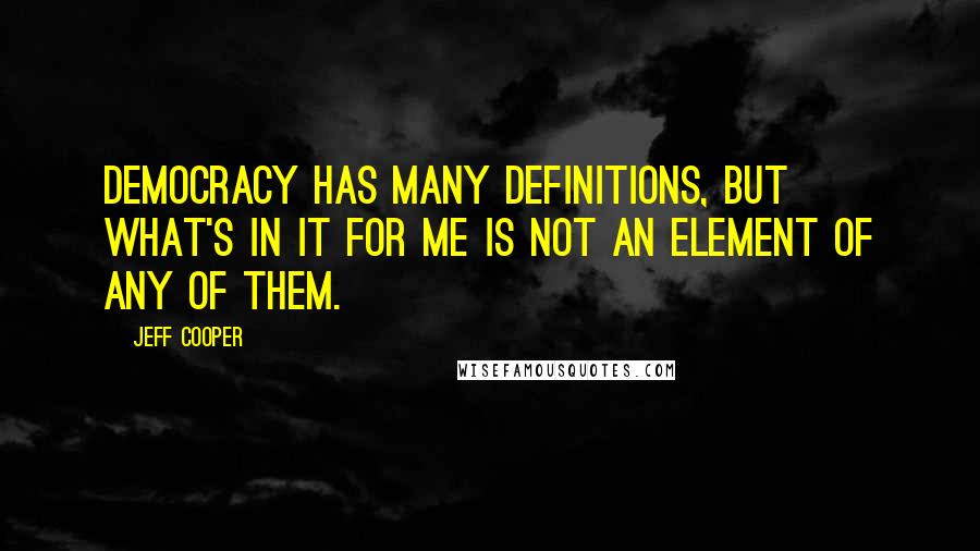 Jeff Cooper Quotes: Democracy has many definitions, but what's in it for me is not an element of any of them.