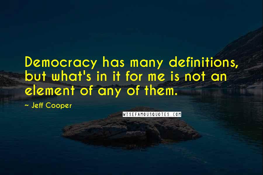 Jeff Cooper Quotes: Democracy has many definitions, but what's in it for me is not an element of any of them.