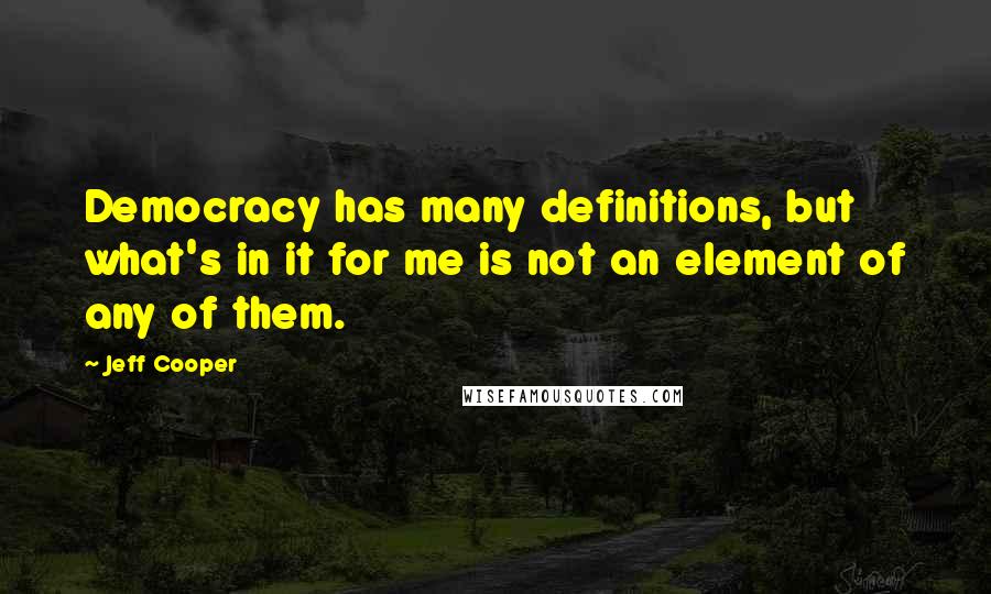 Jeff Cooper Quotes: Democracy has many definitions, but what's in it for me is not an element of any of them.