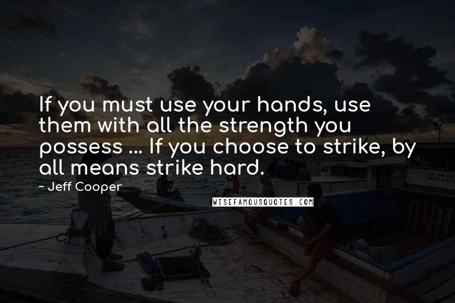 Jeff Cooper Quotes: If you must use your hands, use them with all the strength you possess ... If you choose to strike, by all means strike hard.