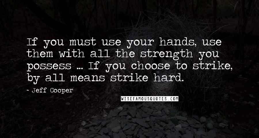 Jeff Cooper Quotes: If you must use your hands, use them with all the strength you possess ... If you choose to strike, by all means strike hard.