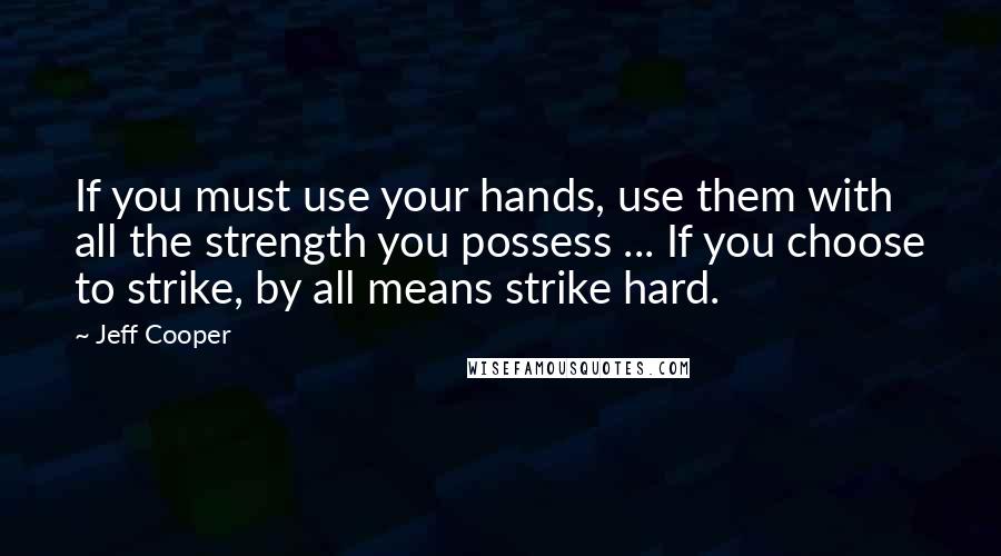 Jeff Cooper Quotes: If you must use your hands, use them with all the strength you possess ... If you choose to strike, by all means strike hard.