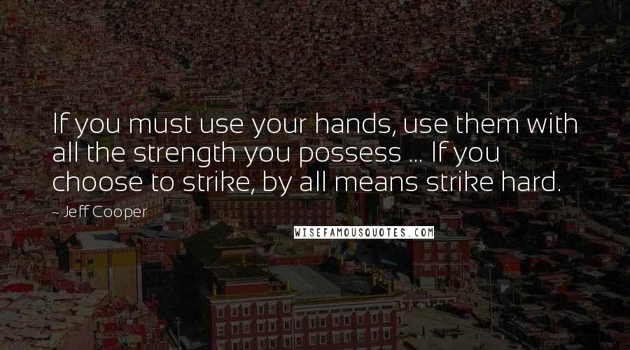 Jeff Cooper Quotes: If you must use your hands, use them with all the strength you possess ... If you choose to strike, by all means strike hard.