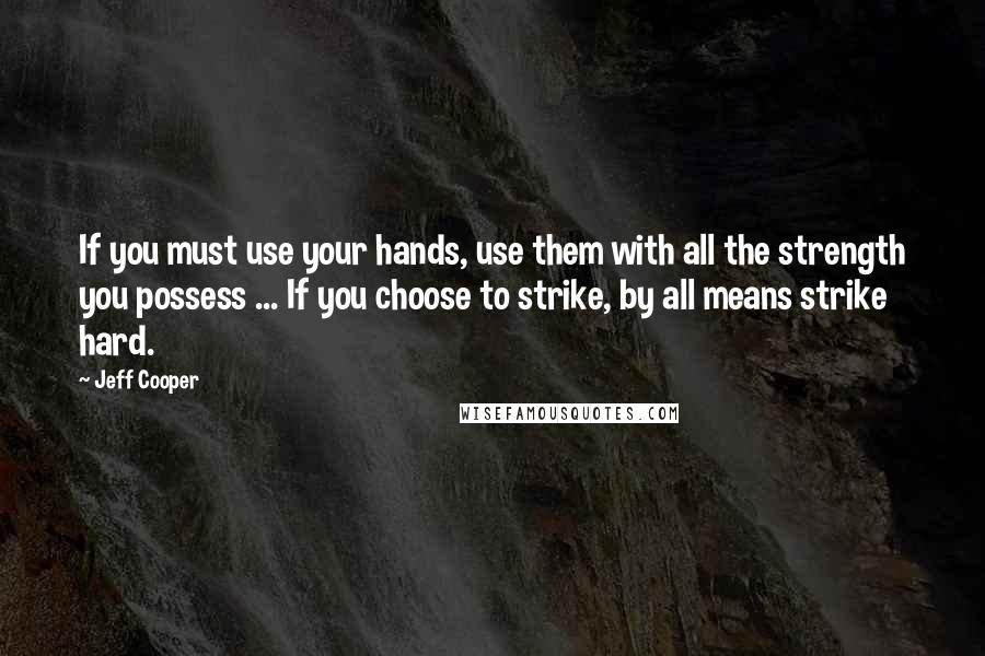 Jeff Cooper Quotes: If you must use your hands, use them with all the strength you possess ... If you choose to strike, by all means strike hard.