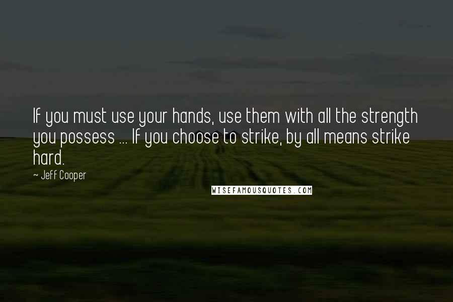 Jeff Cooper Quotes: If you must use your hands, use them with all the strength you possess ... If you choose to strike, by all means strike hard.