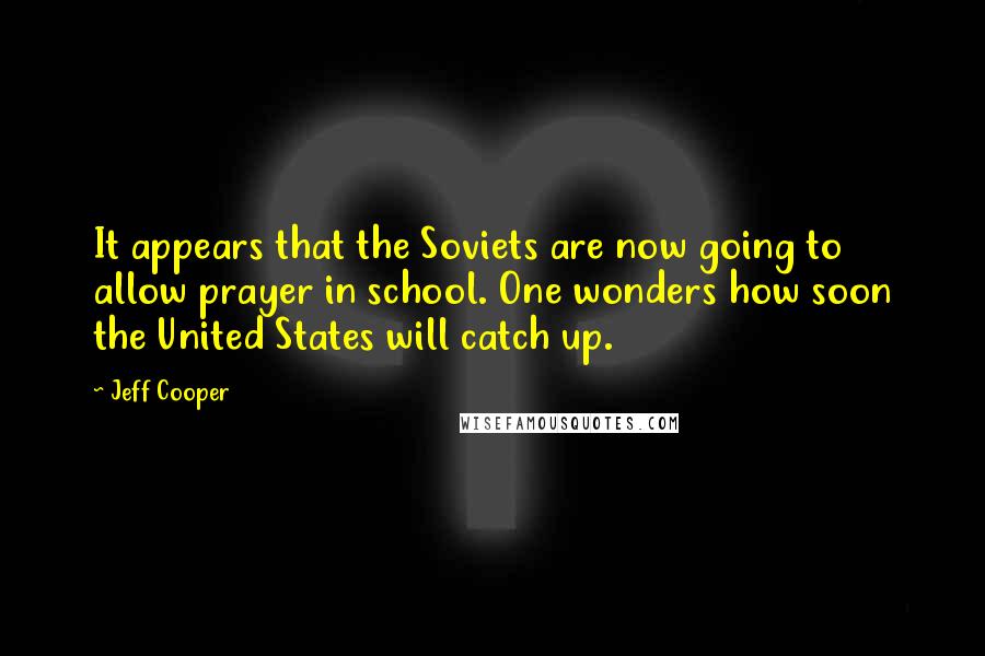 Jeff Cooper Quotes: It appears that the Soviets are now going to allow prayer in school. One wonders how soon the United States will catch up.