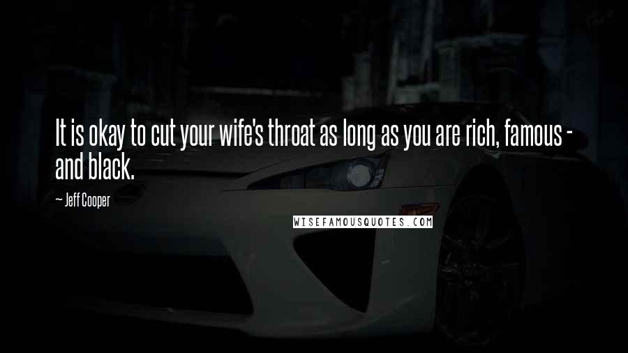 Jeff Cooper Quotes: It is okay to cut your wife's throat as long as you are rich, famous - and black.